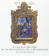 La Societe Des Amis Du Musee National De La Renaissance Ecouen 1974-2014