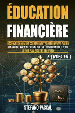 Éducation Financière: Découvrez comment Construire et Protéger Votre Avenir Financier, Apprenez des Secrets et des Techniques pour une Vie plus Riche et Sécurisée