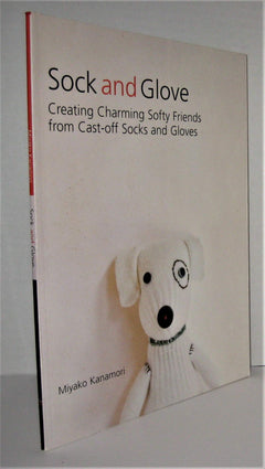 Sock and Glove: Creating Charming Softy Friends from Cast-Off Socks and Gloves