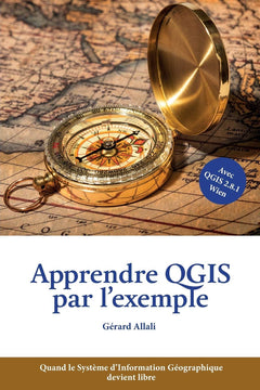 Apprendre QGIS par l'exemple: Quand le Système d'Information Géographique devient libre