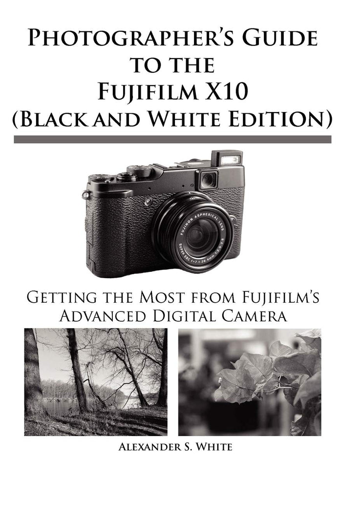 Photographer's Guide to the Fujifilm X10: Black and White Edition