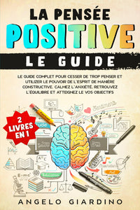 LA PENSÉE POSITIVE: Le guide complet pour cesser de trop penser et utiliser le pouvoir de l'esprit de manière constructive. Calmez l'anxiété, retrouvez l'équilibre et atteignez les vos objectifs