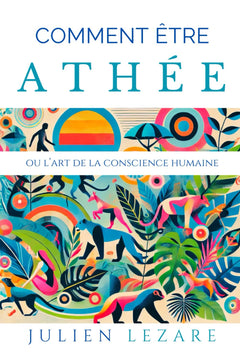 Comment être athée: Ou l'art de la conscience humaine