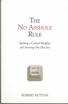 The No Asshole Rule: Building a Civilized Workplace and Surviving One That Isn't