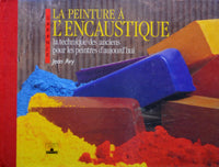 La peinture à l'encaustique: La technique des anciens pour les peintres d'aujourd'hui