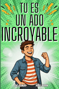 Livre ado : Tu es un ado incroyable: Livre pour ado pour développer la confiance en soi, gérer les émotions, pour garçon de 12 à 16 ans