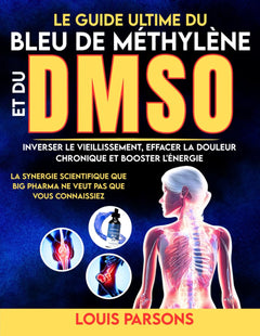 Le Guide Ultime Du Bleu De Méthylène Et Du DMSO: Inverser Le Vieillissement, Effacer La Douleur Chronique et Booster L'énergie : La Synergie ... Big Pharma Ne Veut Pas Que Vous Connaissiez