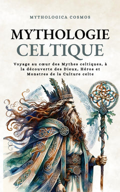 Mythologie Celtique: Voyage au cœur des Mythes celtiques, à la découverte des Dieux, Héros et Monstres de la Culture celte