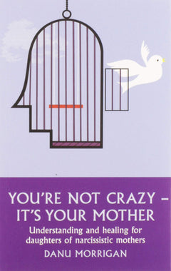 You're Not Crazy - It's Your Mother: Understanding and Healing for Daughters of Narcissistic Mothers