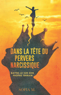 Dans la tête du pervers narcissique: Battez-le sur son propre terrain