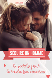 Séduire un homme: 12 secrets pour le rendre fou amoureux