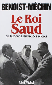 Le Roi Saud ou l'Orient à l'heure des relèves