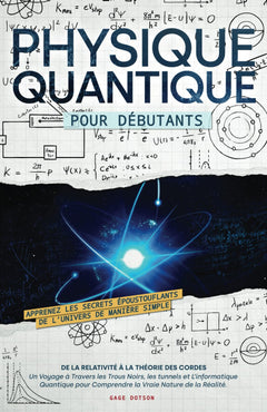 Physique Quantique pour Débutants: Apprenez les Secrets Époustouflants de L’univers de Manière Simple, de la Relativité à la Théorie des Cordes. Un ... pour Comprendre la Vraie Nature de la Réalité