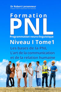 Formation PNL, Niveau I Tome 1. Les bases de la PNL - L’art de la communication et de la relation humaine.: La relation humaine est à l’origine de nos ... réussites et de nos plus grandes difficultés.