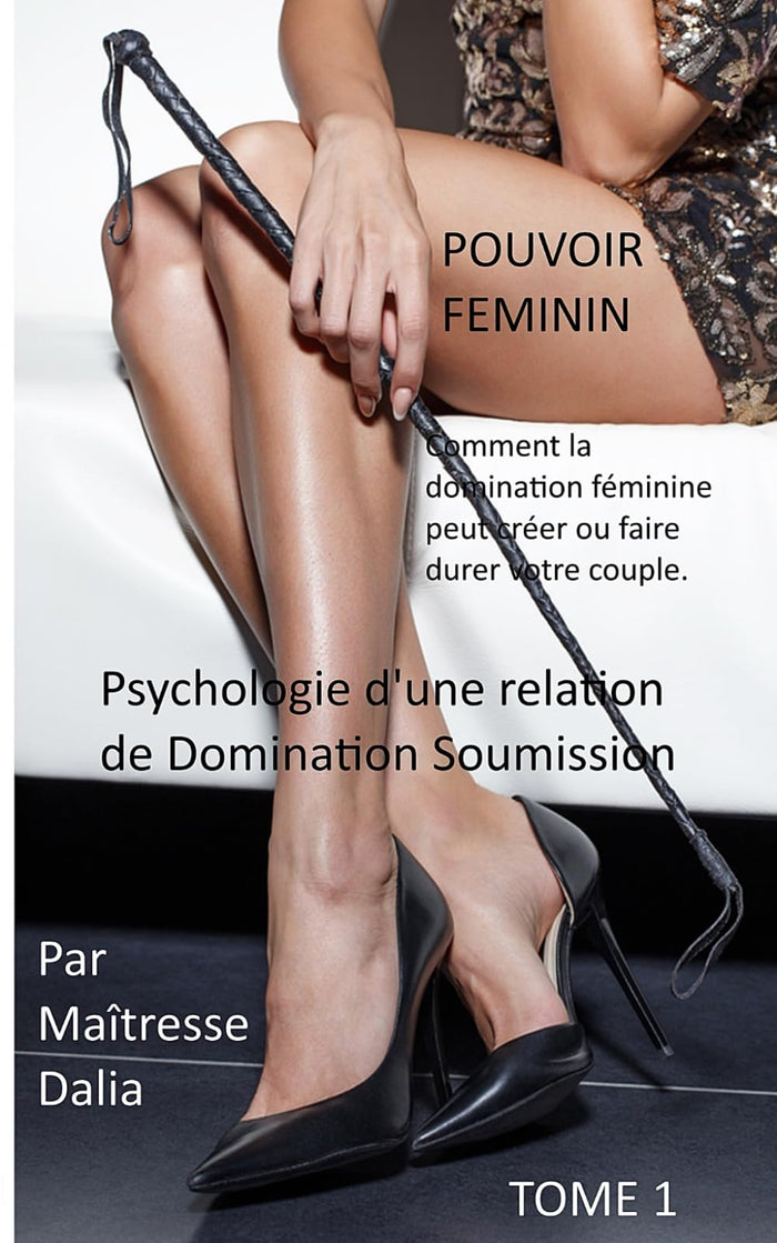 Pouvoir Féminin : Psychologie d'une relation de Domination Soumission (Tome 1): Comment la domination féminine peut créer ou faire durer votre couple.