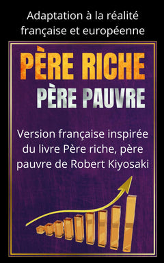 PÈRE RICHE, PÈRE PAUVRE : Réussir en France aujourd'hui: Version française inspirée du livre Père riche, père pauvre de Robert Kiyosaki