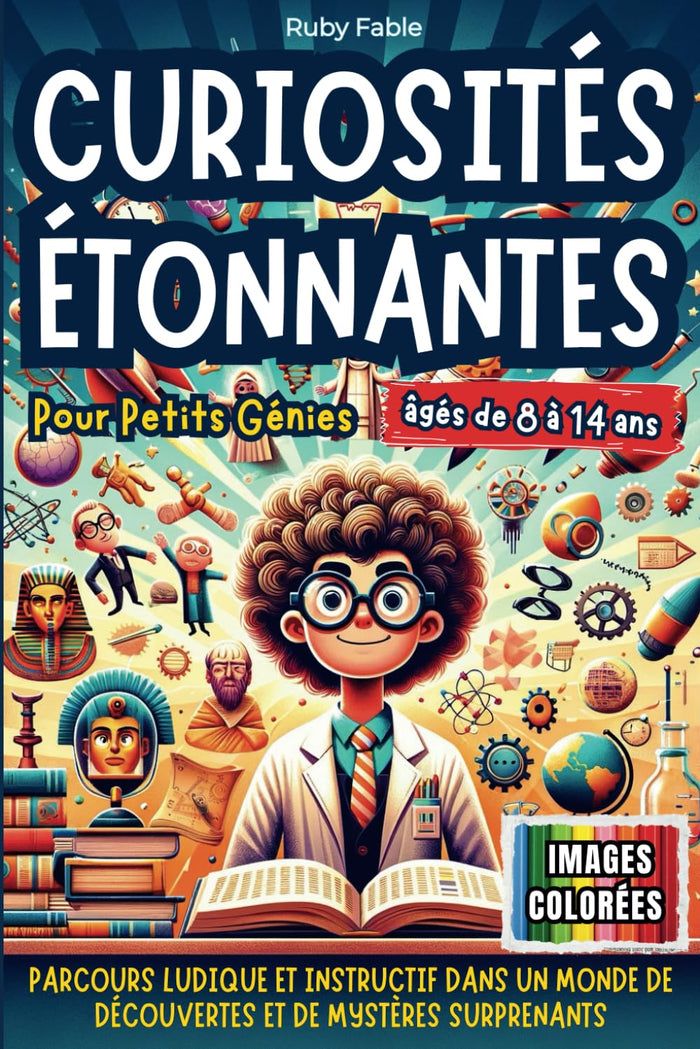 Curiosités Étonnantes pour Petits Génies: Parcours Ludique et Instructif dans un Monde de Découvertes et de Mystères Surprenants