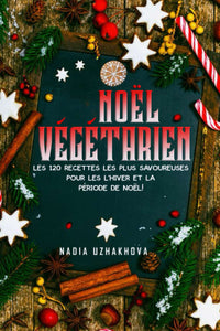 Noël Végétarien: Les 120 recettes les plus savoureuses pour les L'hiver et la période de Noël !
