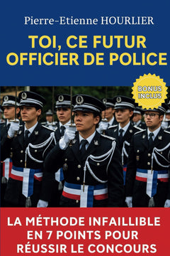 TOI, CE FUTUR OFFICIER DE POLICE: LA MÉTHODE INFAILLIBLE EN 7 POINTS POUR RÉUSSIR LE CONCOURS