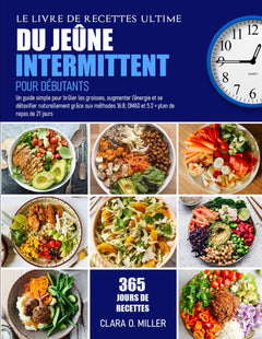LE LIVRE DE RECETTES ULTIME DU JEÛNE INTERMITTENT POUR DÉBUTANTS: Un guide simple pour brûler les graisses, augmenter l’énergie et se détoxifier ... 16:8, OMAD et 5:2 + plan de repas de 21 jours