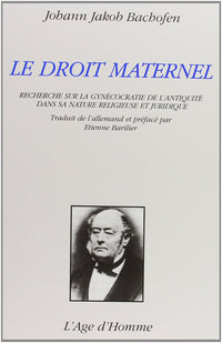 Le droit maternel - recherche sur la gynécocratie de l'Antiquité dans sa nature religieuse et juridique