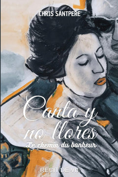 Canta y no llores, le chemin du bonheur: Récit de vie