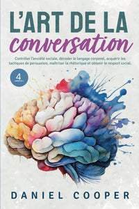 L'ART DE LA CONVERSATION | 4 LIVRES EN 1: Contrôler l'anxiété sociale, décoder le langage corporel, acquérir les tactiques de persuasion, maîtriser la rhétorique et obtenir le respect social.