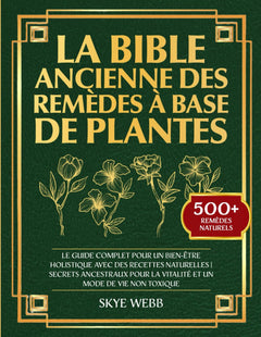 La Bible Ancienne des Remèdes à Base de Plantes: Le Guide Complet pour un Bien-Être Holistique avec des Recettes Naturelles | Secrets Ancestraux pour la Vitalité et un Mode de Vie Non Toxique