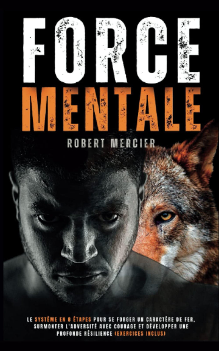 FORCE MENTALE: Le système en 8 étapes pour se forger un caractère de fer, surmonter l'adversité avec courage et développer une profonde résilience (Exercices inclus)