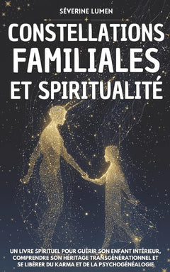Constellations Familiales & Spiritualité: Un livre spirituel pour guérir son enfant intérieur, comprendre son héritage transgénérationnel et se libérer du karma et de la psychogénéalogie