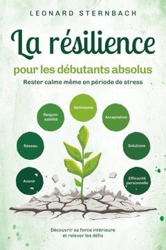 La résilience pour les débutants absolus: Rester calme même en période de stress. Découvrir sa force intérieure et relever les défis