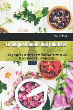 La Magie Hoodoo des poudres: Les poudres secrètes des Rootworkers: leurs fabrications et utilisations