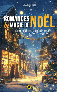 Romances et Magie de Noël: Quand la magie de Noël fait battre les cœurs : cinq histoires d’amour pour réchauffer vos fêtes