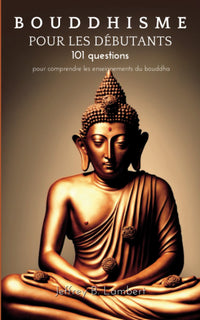 Bouddhisme pour les débutants: 101 questions pour comprendre les enseignements du bouddha