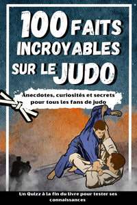 100 FAITS INCROYABLES SUR LE JUDO: Curiosités et secrets sur le monde du Judo pour tous les fans + un Quizz en bonus : idée cadeau enfants et adultes