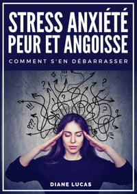 Stress, Anxiété, Peur et Angoisse, Comment s'en débarrasser