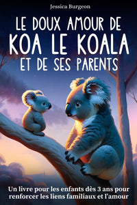 Le Doux Amour de Koa le Koala: Une histoire sur l’amour et la tendresse d’une famille | Histoire du soir apaisante pour les petits dès 3 ans pour développer la complicité entre parents et enfants