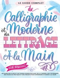 Le Guide Complet de Calligraphie Moderne et du Lettrage à la Main pour Débutants: Un guide et cahier d’exercices étape par étape avec des pages de ... et des projets pour apprendre à écrire