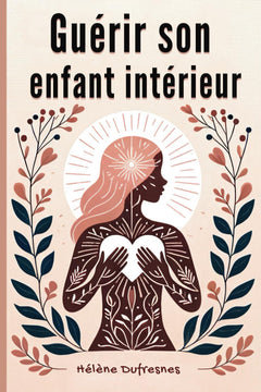 Guérir son enfant intérieur: Prendre soin de l'enfant intérieur pour Guérir les blessures qui empêchent d'être soi-même