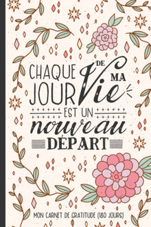 Chaque jour de ma vie est un nouveau départ - Mon carnet de gratitude (180 jours)
