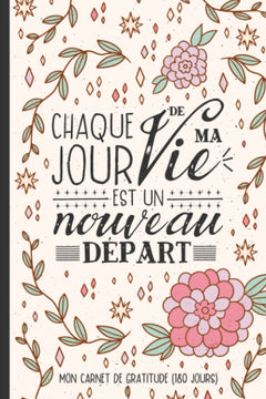 Chaque jour de ma vie est un nouveau départ - Mon carnet de gratitude (180 jours)