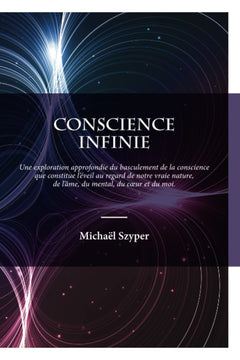 Conscience Infinie: Une exploration approfondie du basculement de la conscience que constitue l'éveil au regard de notre vraie nature, de l'âme, du coeur, du mental et du moi