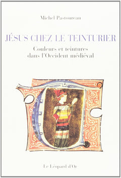 Jésus chez le teinturier - Couleurs et teintures dans l'Occident médiéval