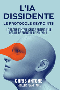L’IA DISSIDENTE - LE PROTOCOLE KEYPOINTS: Et si une Intelligence Artificielle prenait le pouvoir, l’humanité serait-elle capable d’y résister ? Découvrez ce techno-thriller palpitant !