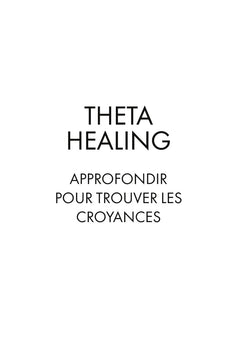 ThetaHealing Approfondir pour trouver les Croyances