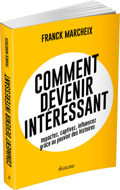 Comment devenir intéressant - Impactez, captivez, influencez grâce au pouvoir des histoires