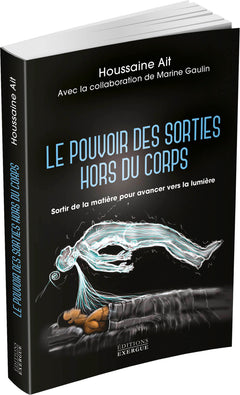 Le pouvoir des sorties hors du corps - Sortir de la matière pour avancer vers la lumière