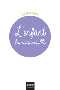 L'enfant hypersensible - 10 clés pour l'accompagner de la naissance à l'adolescence
