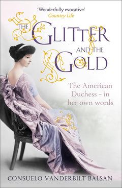 The Glitter and the Gold: The intimate, revealing Golden Age memoir from the 9th Duchess of Marlborough, Consuelo Vanderbilt