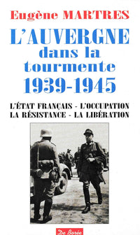 L' Auvergne dans la tourmente 1939-1945 , l'état français , l'occupation , la résistance , la libération